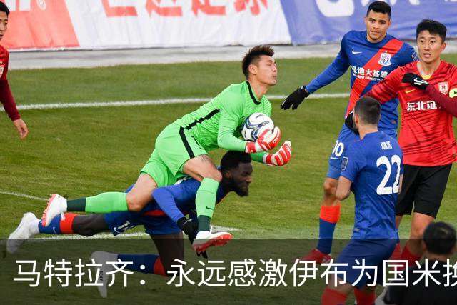 马特拉齐：永远感激伊布为国米换来埃托奥 我曾差点犯错加盟米兰